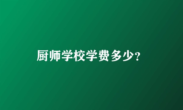 厨师学校学费多少？