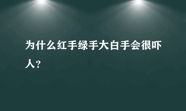 为什么红手绿手大白手会很吓人？