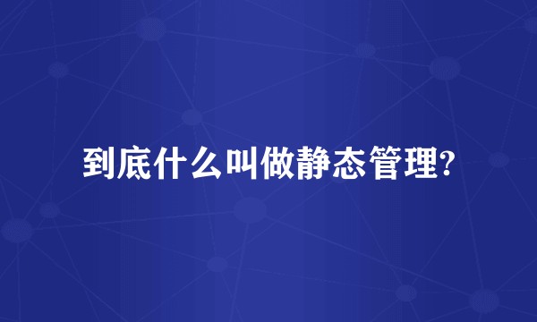 到底什么叫做静态管理?
