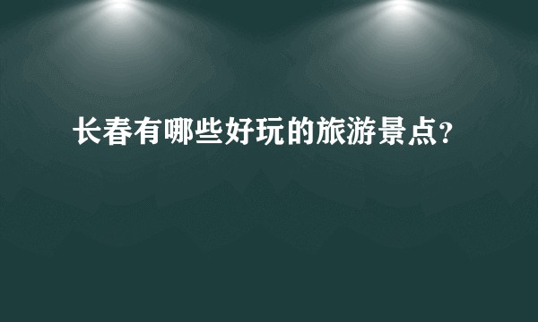 长春有哪些好玩的旅游景点?