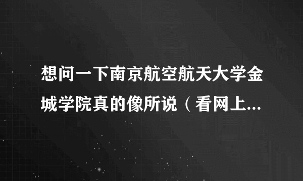 想问一下南京航空航天大学金城学院真的像所说（看网上很多人的评价不太好)的一样很差（从多个角度)吗？