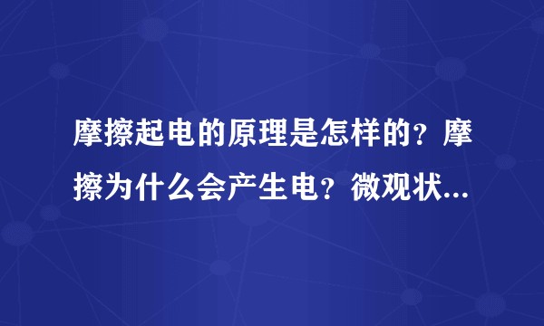 摩擦起电的原理是怎样的？摩擦为什么会产生电？微观状态发生了什么事？