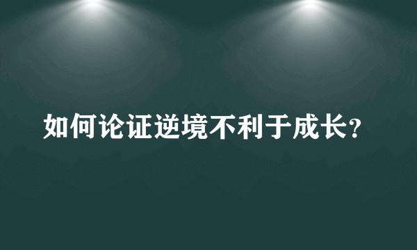 如何论证逆境不利于成长？