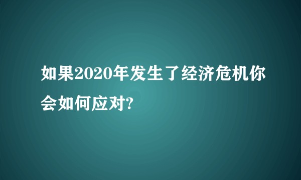如果2020年发生了经济危机你会如何应对?