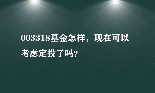 003318基金怎样，现在可以考虑定投了吗？