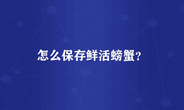 怎么保存鲜活螃蟹？