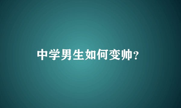 中学男生如何变帅？