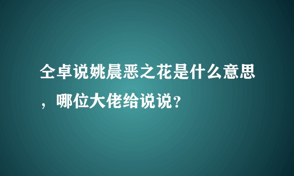 仝卓说姚晨恶之花是什么意思，哪位大佬给说说？
