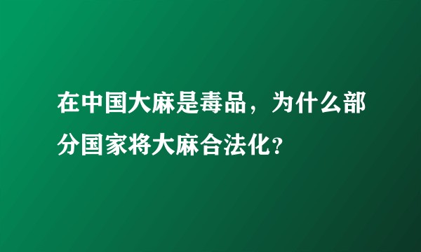 在中国大麻是毒品，为什么部分国家将大麻合法化？