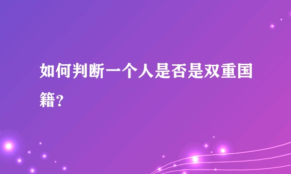 如何判断一个人是否是双重国籍？
