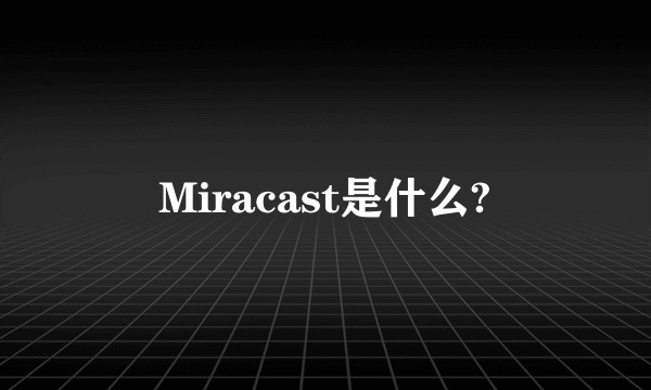 Miracast是什么?