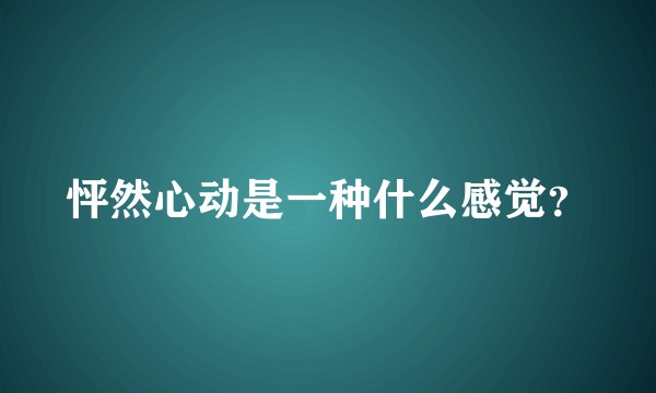 怦然心动是一种什么感觉？