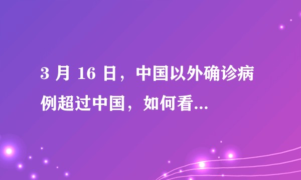 3 月 16 日，中国以外确诊病例超过中国，如何看待当前国际疫情形势？