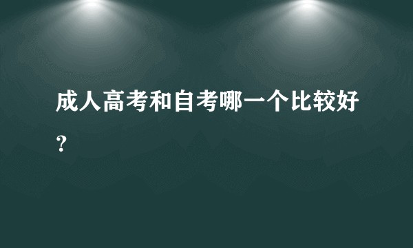 成人高考和自考哪一个比较好？