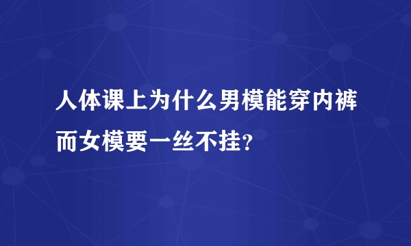 人体课上为什么男模能穿内裤而女模要一丝不挂？