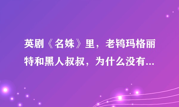 英剧《名姝》里，老鸨玛格丽特和黑人叔叔，为什么没有Sex生活？