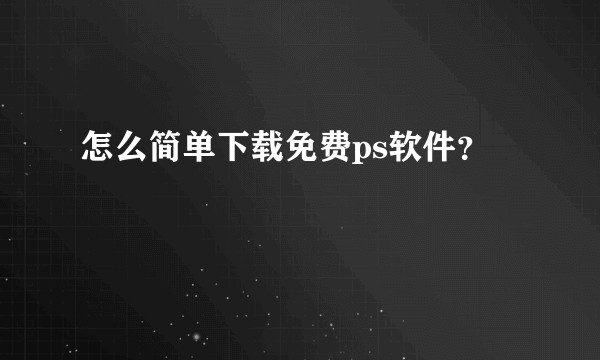 怎么简单下载免费ps软件？