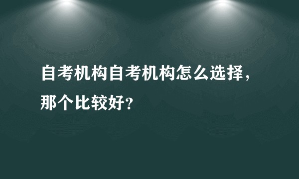 自考机构自考机构怎么选择，那个比较好？