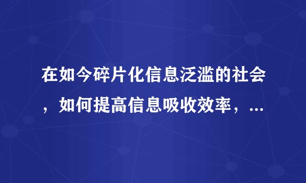 在如今碎片化信息泛滥的社会，如何提高信息吸收效率，克服阅后既忘的毛病？
