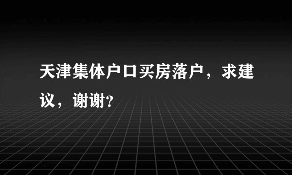 天津集体户口买房落户，求建议，谢谢？