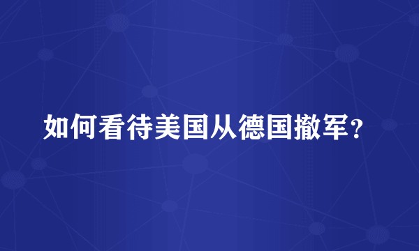 如何看待美国从德国撤军？