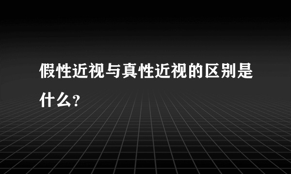 假性近视与真性近视的区别是什么？