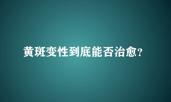 黄斑变性到底能否治愈？