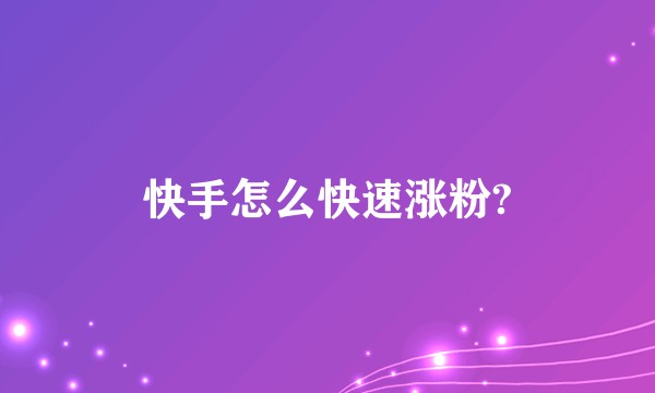 快手怎么快速涨粉?