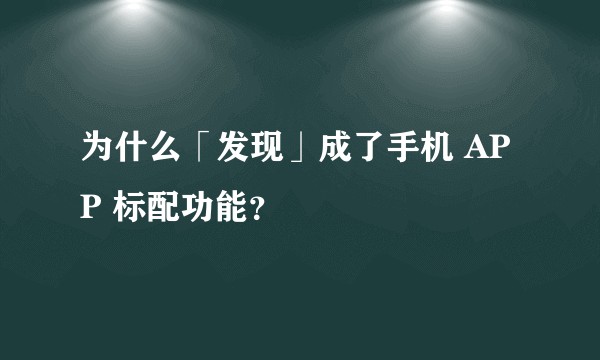 为什么「发现」成了手机 APP 标配功能？