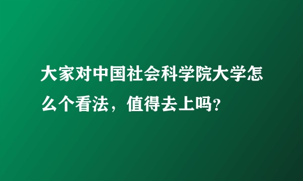 大家对中国社会科学院大学怎么个看法，值得去上吗？