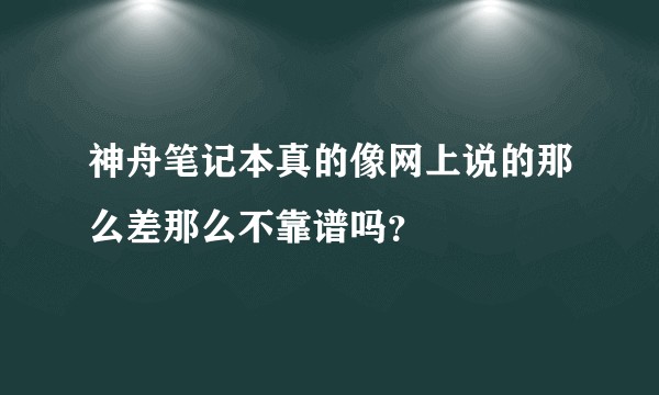 神舟笔记本真的像网上说的那么差那么不靠谱吗？