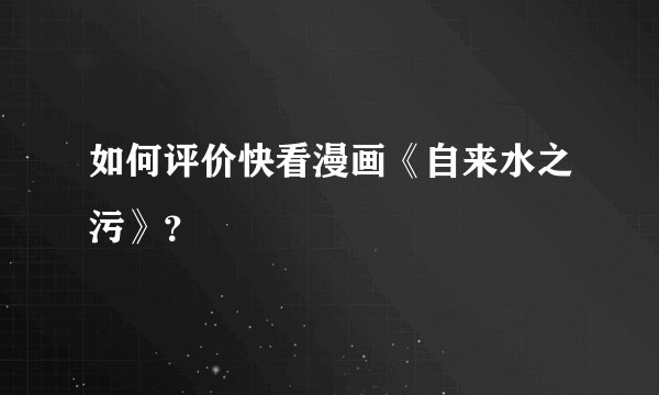如何评价快看漫画《自来水之污》？