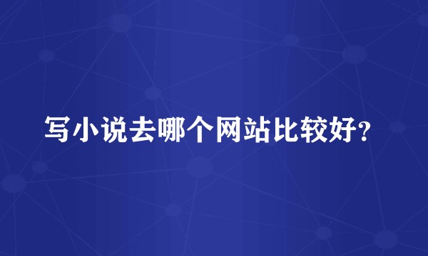 写小说去哪个网站比较好？