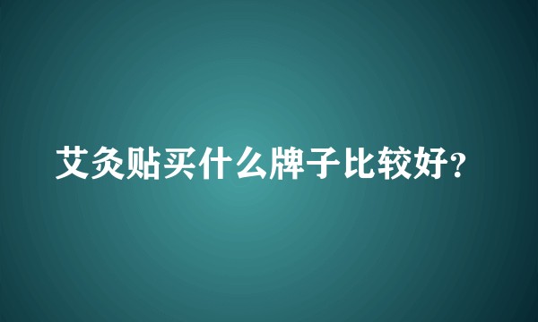 艾灸贴买什么牌子比较好？