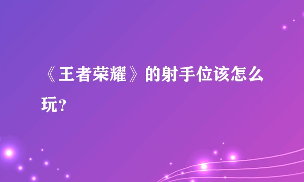 《王者荣耀》的射手位该怎么玩？