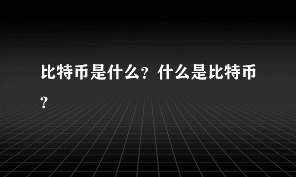 比特币是什么？什么是比特币？