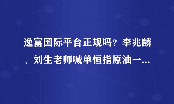 逸富国际平台正规吗？李兆麟、刘生老师喊单恒指原油一直亏损是怎么回事？
