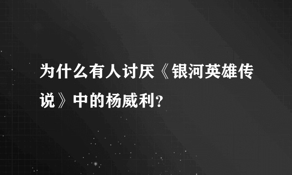 为什么有人讨厌《银河英雄传说》中的杨威利？