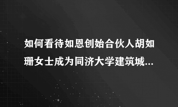 如何看待如恩创始合伙人胡如珊女士成为同济大学建筑城规学院建筑系主任?