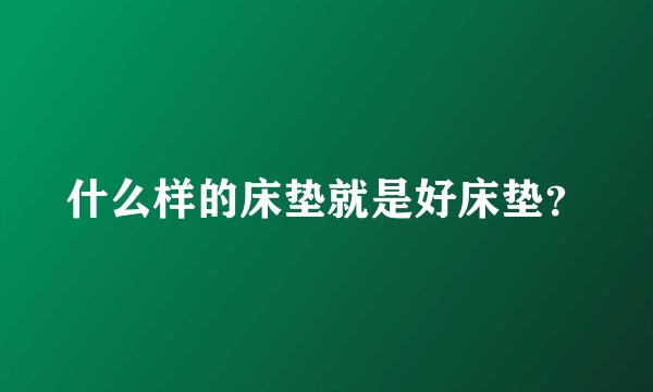 什么样的床垫就是好床垫？