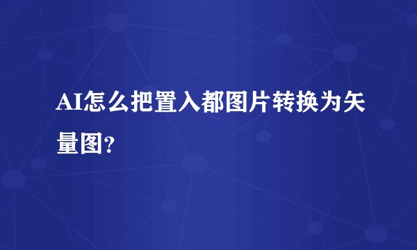 AI怎么把置入都图片转换为矢量图？