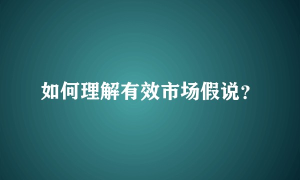 如何理解有效市场假说？