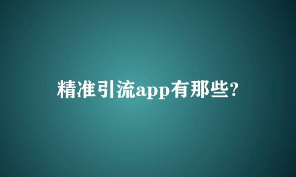 精准引流app有那些?