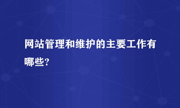 网站管理和维护的主要工作有哪些?