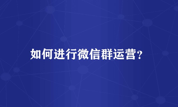 如何进行微信群运营？