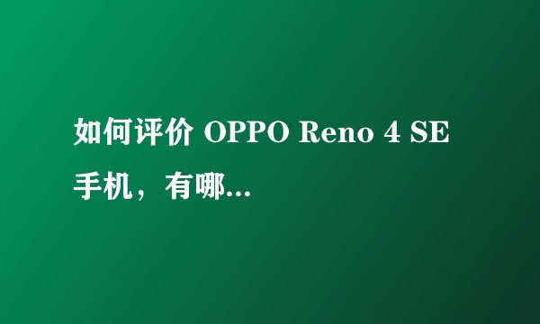 如何评价 OPPO Reno 4 SE 手机，有哪些亮点和槽点？