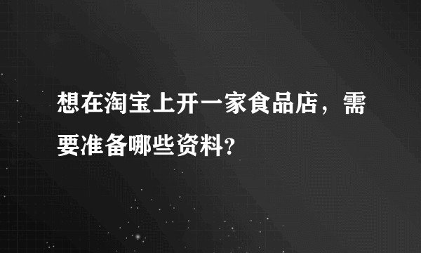 想在淘宝上开一家食品店，需要准备哪些资料？
