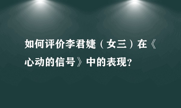 如何评价李君婕（女三）在《心动的信号》中的表现？