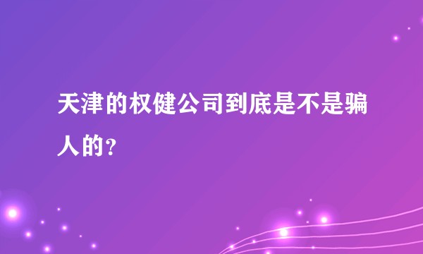 天津的权健公司到底是不是骗人的？