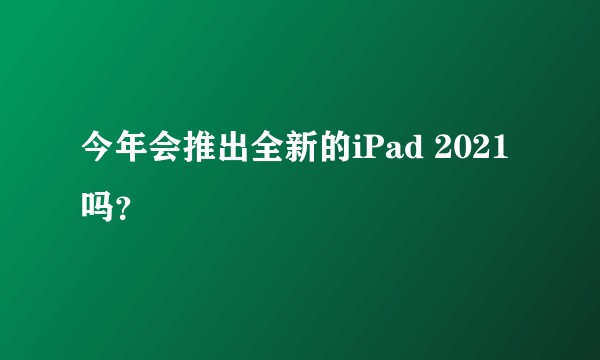今年会推出全新的iPad 2021吗？